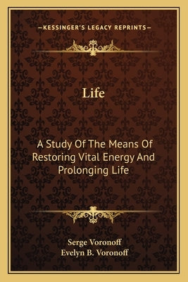 Life: A Study Of The Means Of Restoring Vital Energy And Prolonging Life by Voronoff, Serge