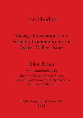En Shadud: Salvage Excavations at a Farming Community in the Jezreel Valley, Israel by Braun, Eliot
