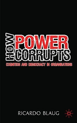 How Power Corrupts: Cognition and Democracy in Organisations by Blaug, R.