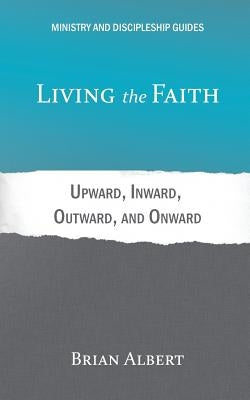 Living the Faith: Upward, Inward, Outward, and Onward by Albert, Brian