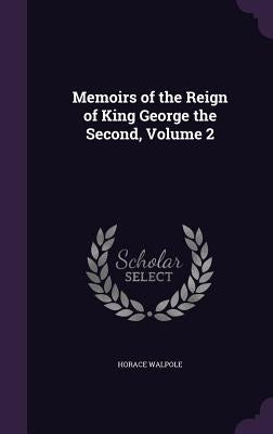 Memoirs of the Reign of King George the Second, Volume 2 by Walpole, Horace