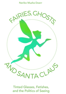 Fairies, Ghosts, and Santa Claus: Tinted Glasses, Fetishes, and the Politics of Seeing by Doerr, Neriko Musha