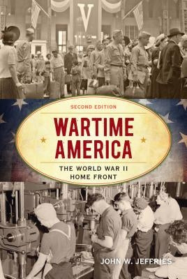 Wartime America: The World War II Home Front, Second Edition by Jeffries, John W.