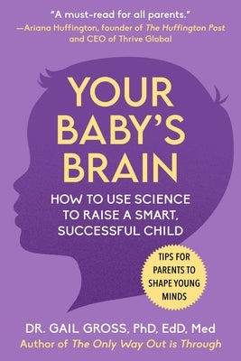 Your Baby's Brain: How to Use Science to Raise a Smart, Successful Child--Tips for Parents to Shape Young Minds by Gross, Gail