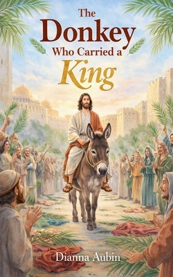 The Donkey Who Carried a King by Aubin, Dianna