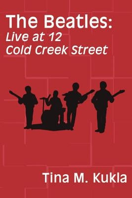 The Beatles: Live at 12 Cold Creek Street by Kukla, Tina