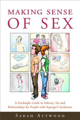 Making Sense of Sex: A Forthright Guide to Puberty, Sex and Relationships for People with Asperger's Syndrome by Attwood, Sarah