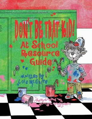 Don't Be That KID! At School Resource Guide by McGuire, Lois