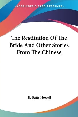 The Restitution Of The Bride And Other Stories From The Chinese by Howell, E. Butts
