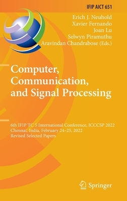Computer, Communication, and Signal Processing: 6th Ifip Tc 5 International Conference, Icccsp 2022, Chennai, India, February 24-25, 2022, Revised Sel by Neuhold, Erich J.