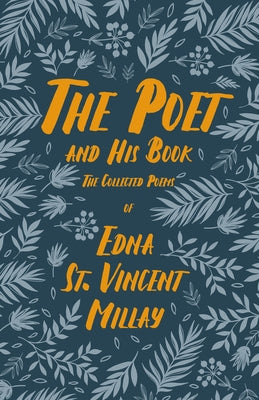 The Poet and His Book: The Collected Poems of Edna St. Vincent Millay by Millay