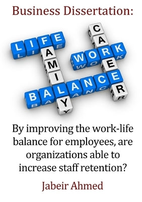 By improving the work-life balance for employees, are organizations able to increase staff retention? by Ahmed, Jabeir