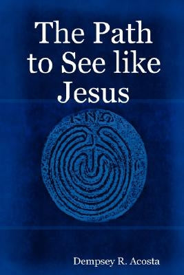 The Path to See like Jesus by Acosta, Dempsey R.