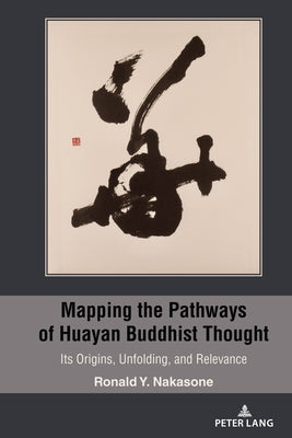 Mapping the Pathways of Huayan Buddhist Thought; Its Origins, Unfolding, and Relevance by Nakasone, Ronald Y.