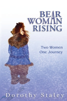 Bear Woman Rising: Two Women, One Journey by Staley, Dorothy