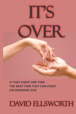 It's Over: If they cheat one time, the next time they can cheat with someone else. by Ellsworth, David