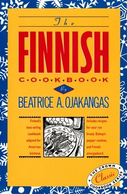 The Finnish Cookbook: Finland's Best-Selling Cookbook Adapted for American Kitchens Includes Recipes for Sour Rye Bread, Bishop's Pepper Coo by Ojakangas, Beatrice