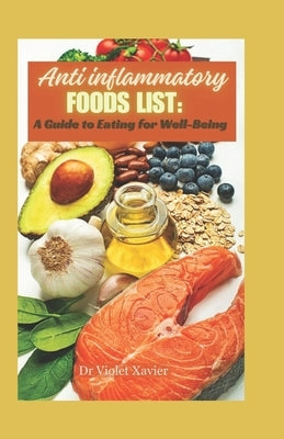 Anti-inflammatory foods list: A guide to eating for well-being (Beginner friendly) by Xavier, Violet
