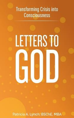 Letters to God: Transforming Crisis into Consciousness by Lynch, Patricia A.