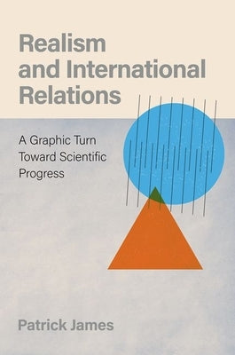 Realism and International Relations: A Graphic Turn Toward Scientific Progress by James, Patrick