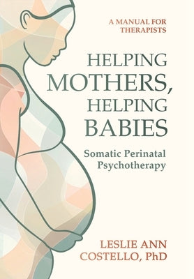 Helping Mothers, Helping Babies: Somatic Perinatal Psychotherapy by Costello, Leslie Ann
