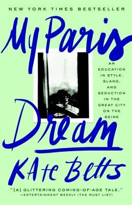 My Paris Dream: An Education in Style, Slang, and Seduction in the Great City on the Seine by Betts, Kate
