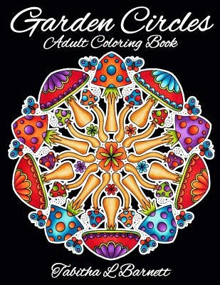 Garden Circles: Adult Mandala Coloring Book featuring flowers, insects, mushrooms and more. by Barnett, Tabitha L.