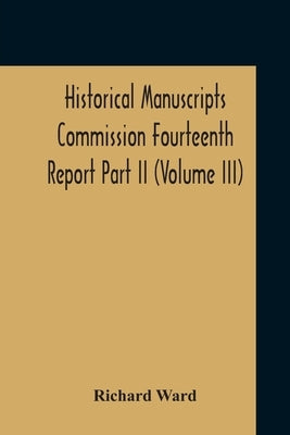 Historical Manuscripts Commission Fourteenth Report, Appendix, Part Ii The Manuscripts Of His Grace The Duke Of Portland, Preserved At Welbeck Abbey ( by Ward, Richard