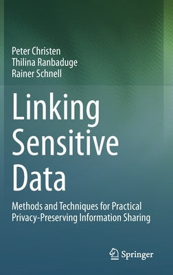 Linking Sensitive Data: Methods and Techniques for Practical Privacy-Preserving Information Sharing by Christen, Peter