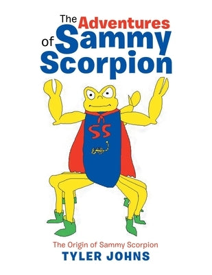 The Adventures of Sammy Scorpion: The Origin of Sammy Scorpion by Johns, Tyler