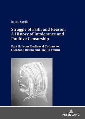 Struggle of Faith and Reason: A History of Intolerance and Punitive Censorship: Part II: From Mediaeval Cathars to Giordano Bruno and Lucilio Vanini by Sarsila, Juhani