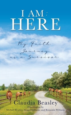 I Am: HERE: My Faith Journey as a Survivor by Beasley, Claudia
