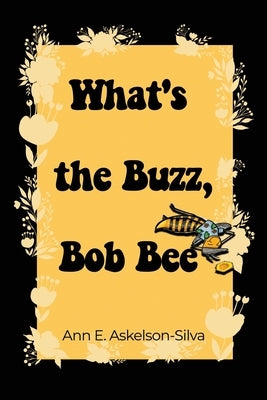 What's the Buzz, Bob Bee? by Askelson-Silva, Ann E.