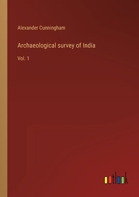 Archaeological survey of India: Vol. 1 by Cunningham, Alexander