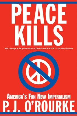 Peace Kills: America's Fun New Imperialism by O'Rourke, P. J.