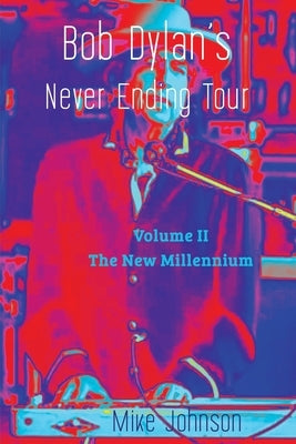 Bob Dylan's Never Ending Tour: Volume II The New Millennium by Johnson, Mike