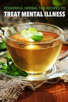 Powerful herbal tea recipes to treat mental illness by Carlisle, Patricia a.