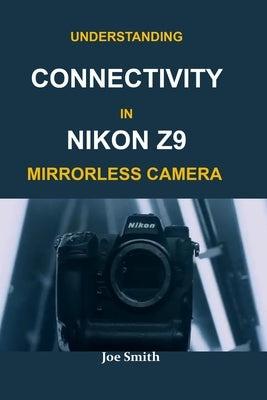 Understanding Connectivity in Nikon Z9 Mirrorless Camera by Smith, Joe