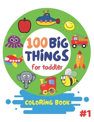 100 Big Things For Toddler Coloring Book: Big and Jumbo Picture and Images for Toddlers Preschool Kindergarten And Kids Ages 2-4 by Island, Color
