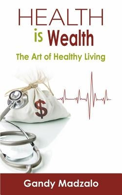 Health is Wealth: The art of healthy living by Madzalo, Gandy