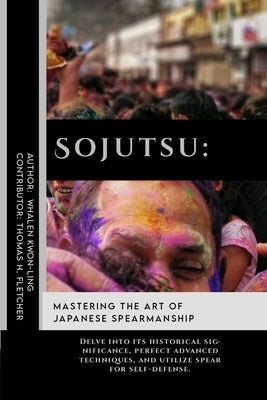 Sojutsu: Mastering the Art of Japanese Spearmanship: Delve into its historical significance, perfect advanced techniques, and u by Fletcher, Thomas H.