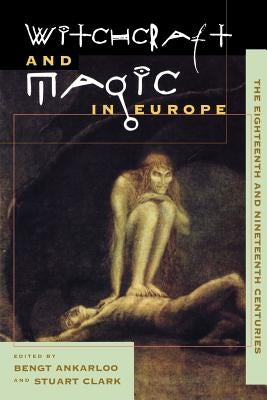 Witchcraft and Magic in Europe, Volume 5: The Eighteenth and Nineteenth Centuries by Ankarloo, Bengt