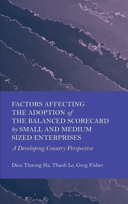 Factors Affecting the Adoption of the Balanced Scorecard by Small and Medium Sized Enterprises: A Developing Country Perspective by Ha, Dieu Thuong