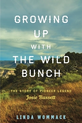 Growing Up with the Wild Bunch: The Story of Pioneer Legend Josie Bassett by Wommack, Linda