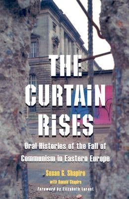 The Curtain Rises: Oral Histories of the Fall of Communism in Eastern Europe by Shapiro, Susan G.