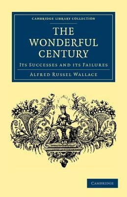 The Wonderful Century: Its Successes and Its Failures by Wallace, Alfred Russell