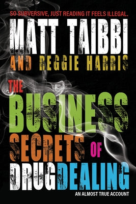 The Business Secrets of Drug Dealing: An Almost True Account by Taibbi, Matt