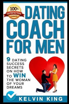 Dating Coach for Men: 9 Dating Success Secrets on How to Win the Woman of Your Dreams by King, Kelvin