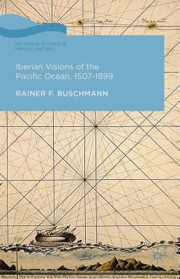 Iberian Visions of the Pacific Ocean, 1507-1899 by Buschmann, R.