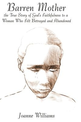 Barren Mother: The True Story of God's Faithfulness to a Woman Who Felt Betrayed and Abandoned by Williams, Joanne